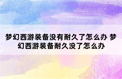 梦幻西游装备没有耐久了怎么办 梦幻西游装备耐久没了怎么办